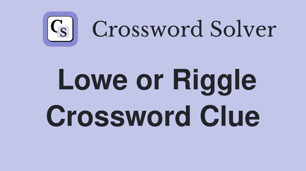 Lowe or Riggle Crossword Clue