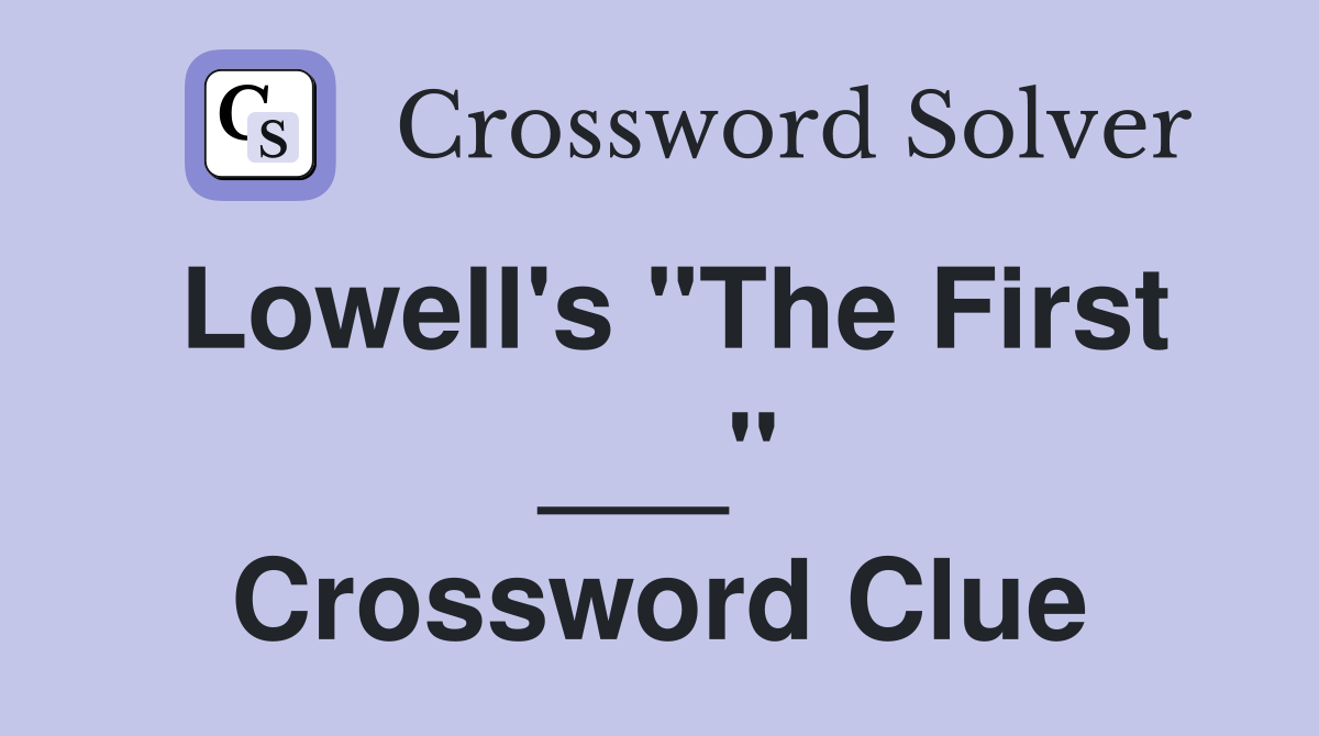 Lowell's "The First ___" Crossword Clue