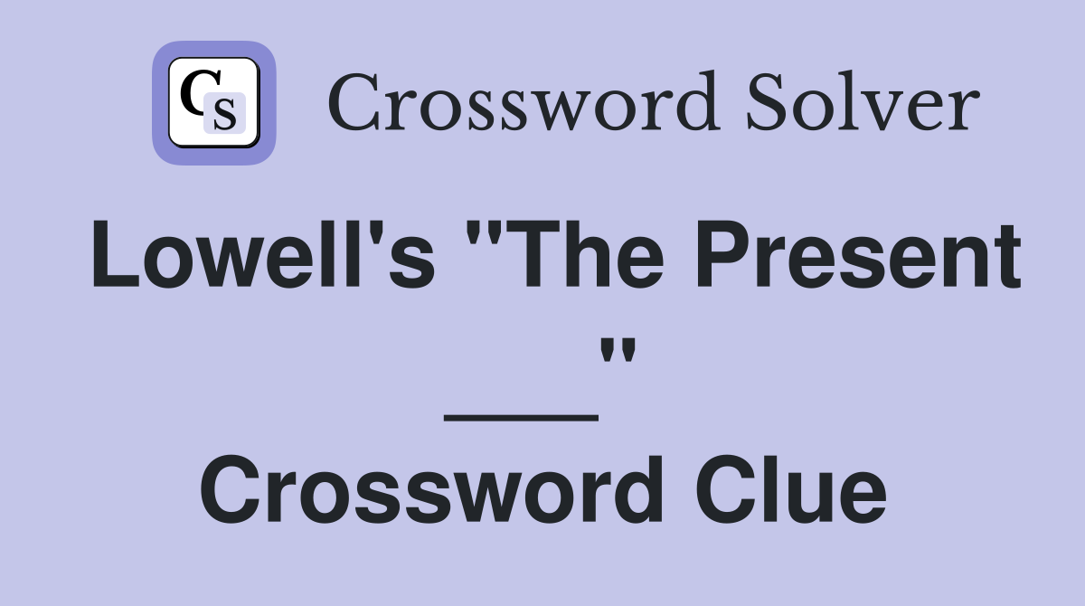 Lowell's "The Present ___" Crossword Clue
