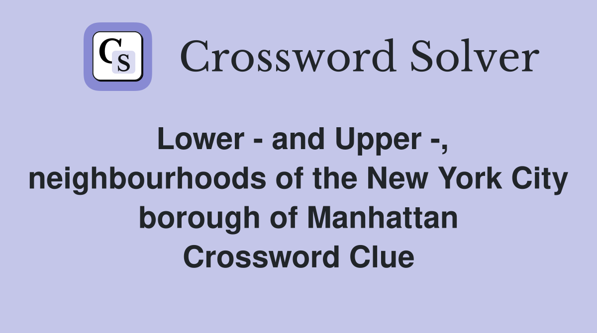Lower - and Upper -, neighbourhoods of the New York City borough of Manhattan Crossword Clue