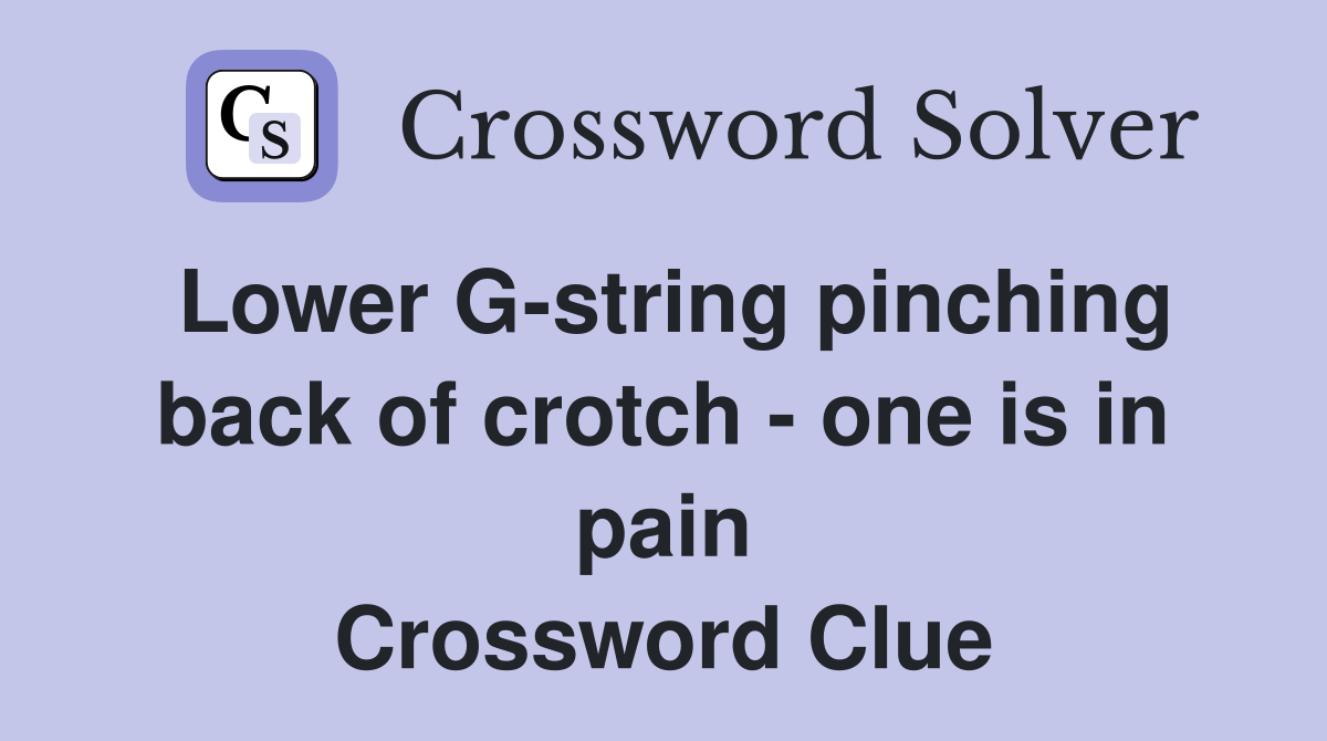 Lower G-string pinching back of crotch - one is in pain Crossword Clue