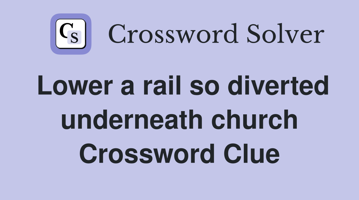Lower a rail so diverted underneath church Crossword Clue