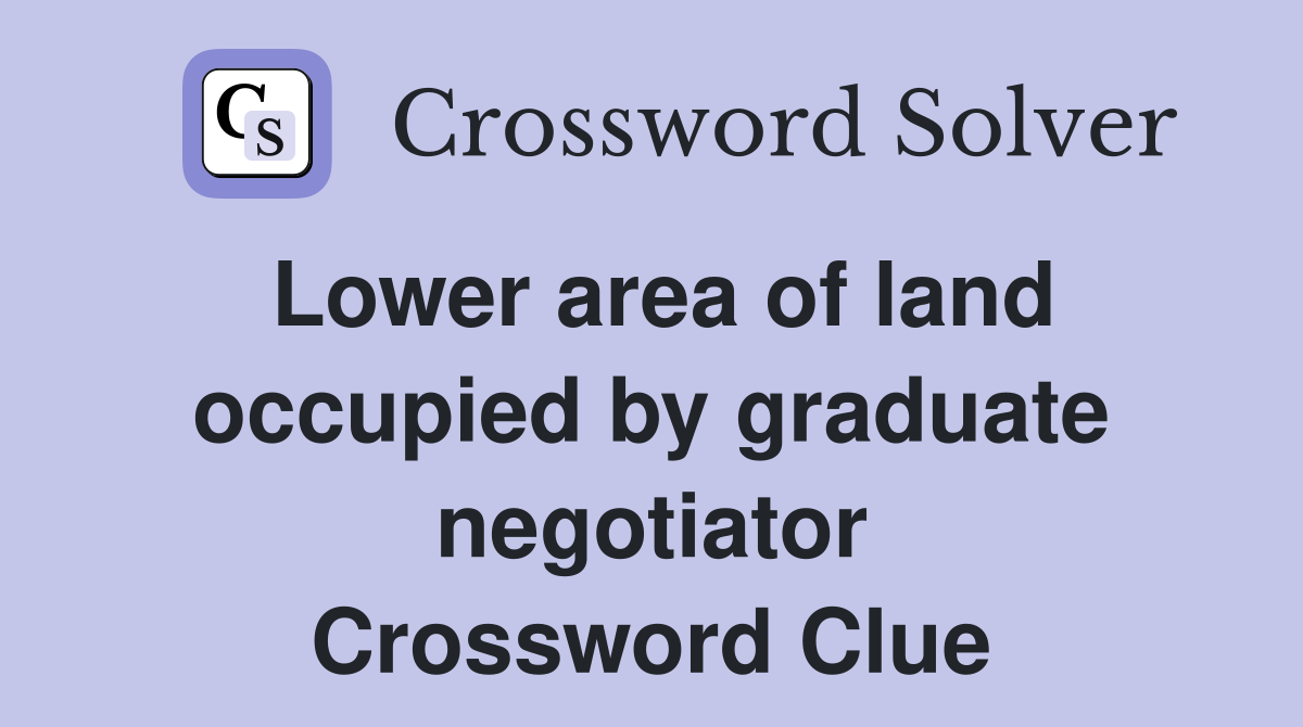 Lower area of land occupied by graduate negotiator Crossword Clue