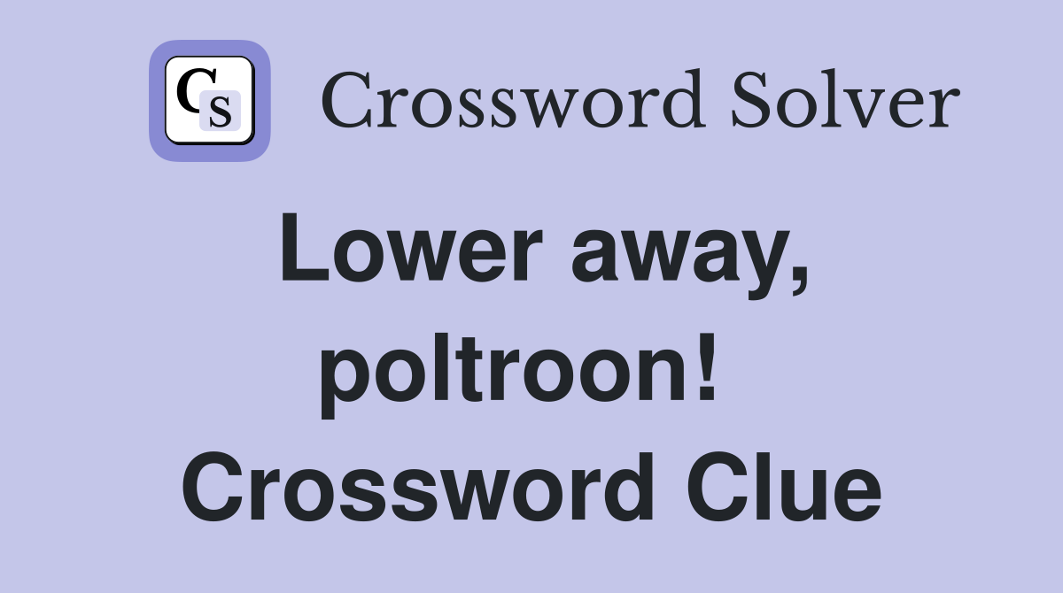 Lower away, poltroon!  Crossword Clue