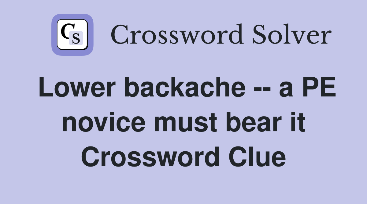 Lower backache -- a PE novice must bear it Crossword Clue