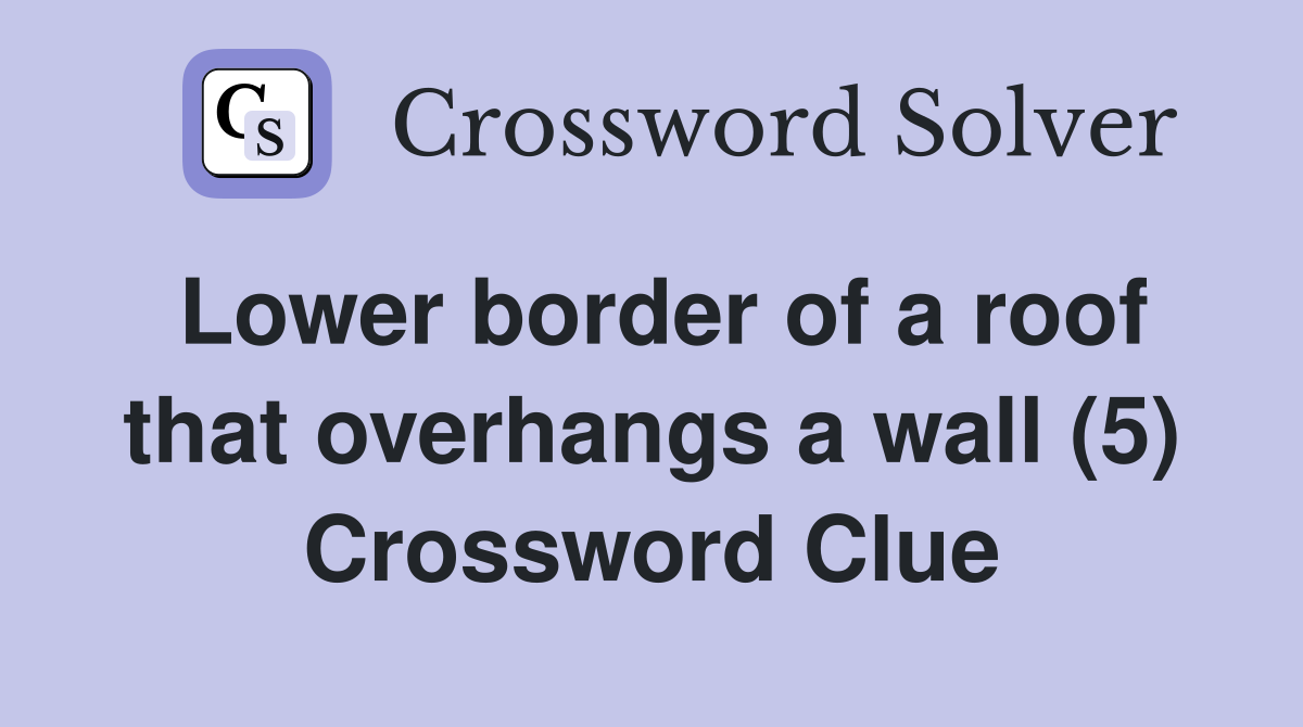 Lower border of a roof that overhangs a wall (5) Crossword Clue