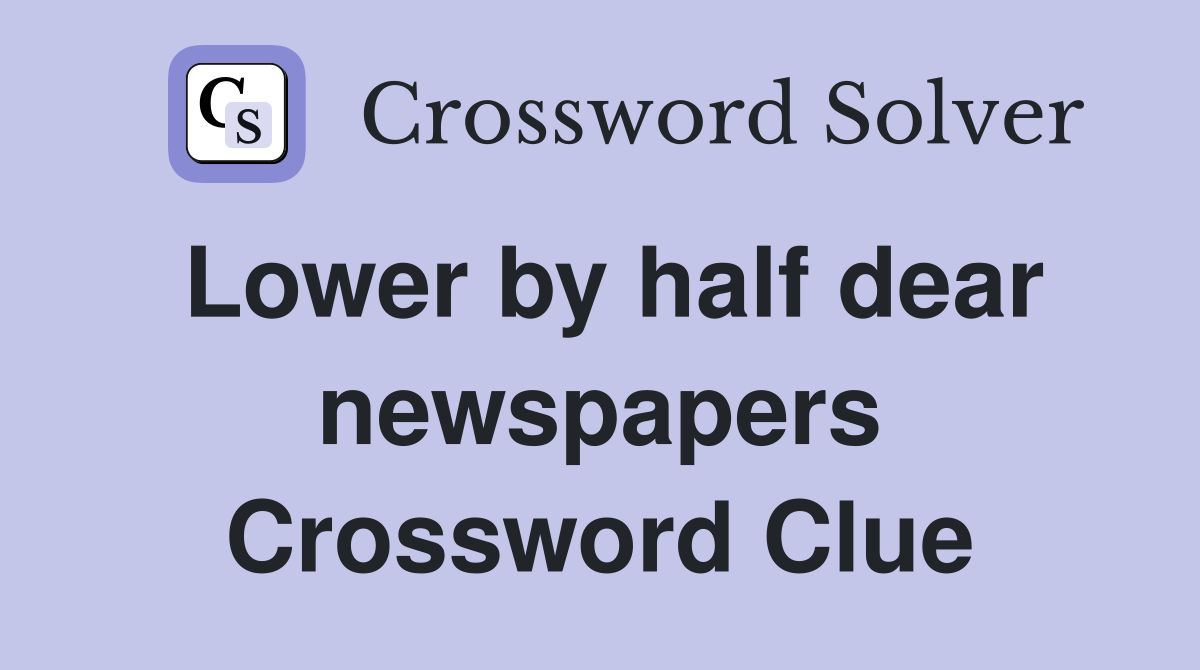 Lower by half dear newspapers Crossword Clue