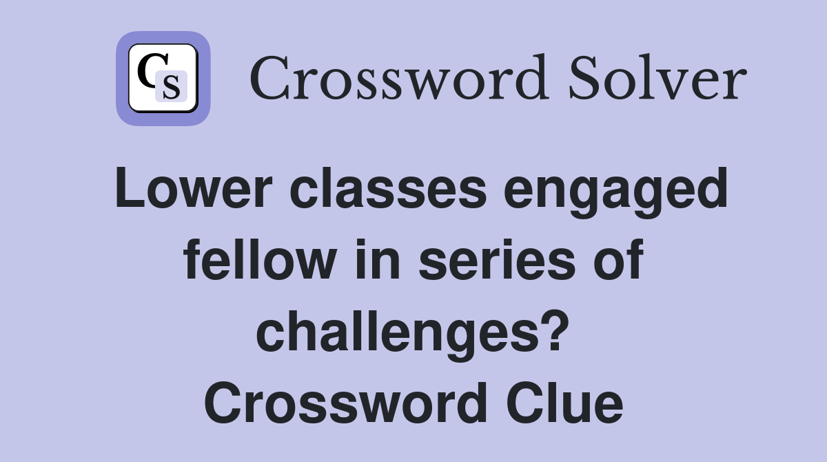 Lower classes engaged fellow in series of challenges? Crossword Clue
