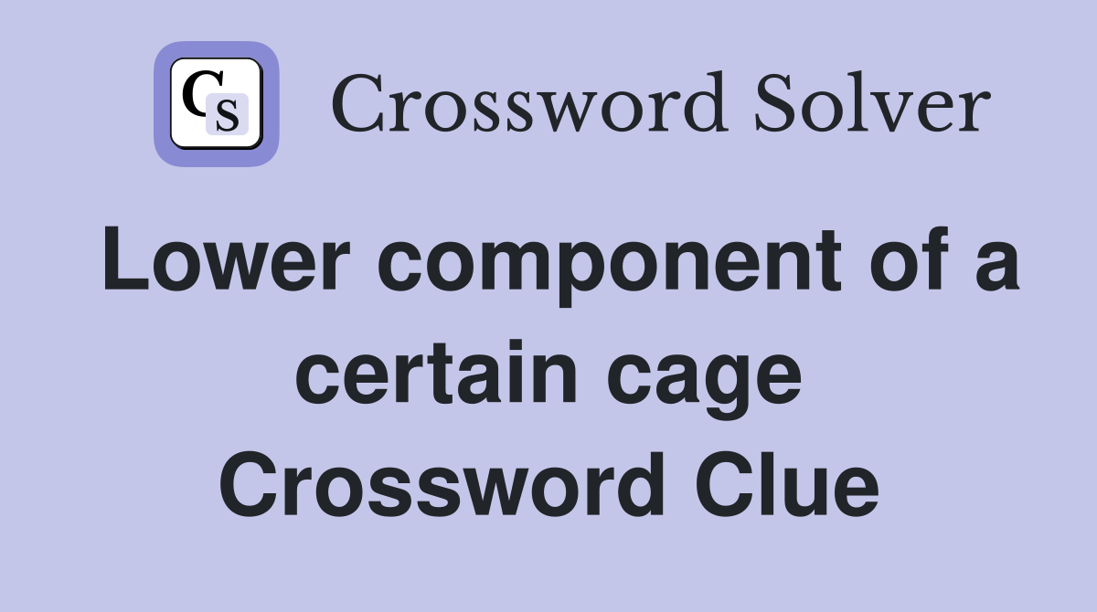 Lower component of a certain cage Crossword Clue
