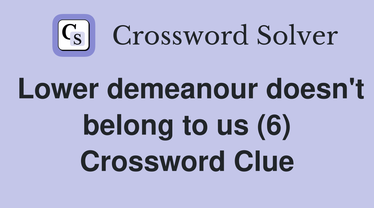 Lower demeanour doesn't belong to us (6) Crossword Clue