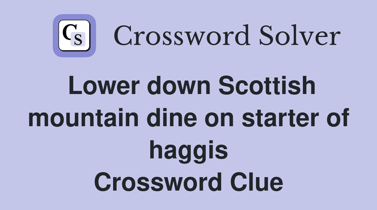 Lower down Scottish mountain dine on starter of haggis Crossword Clue