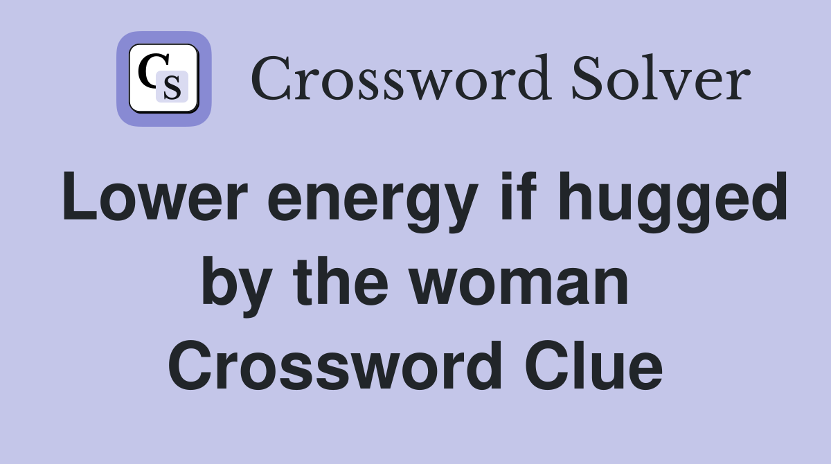 Lower energy if hugged by the woman Crossword Clue