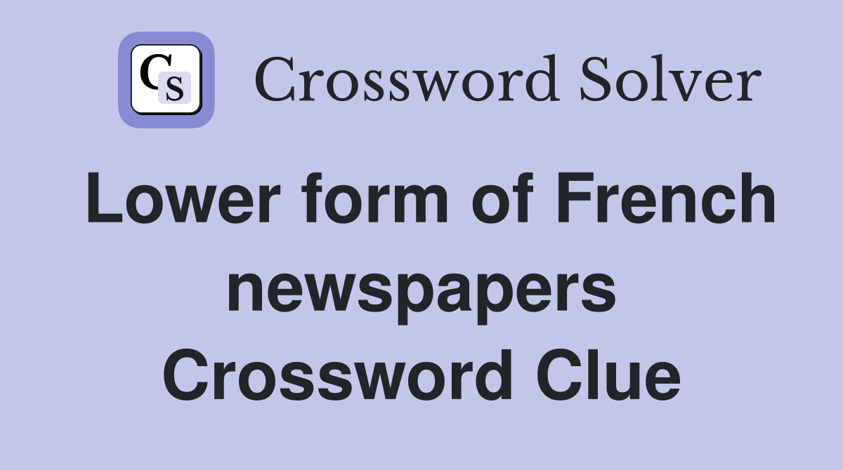Lower form of French newspapers Crossword Clue
