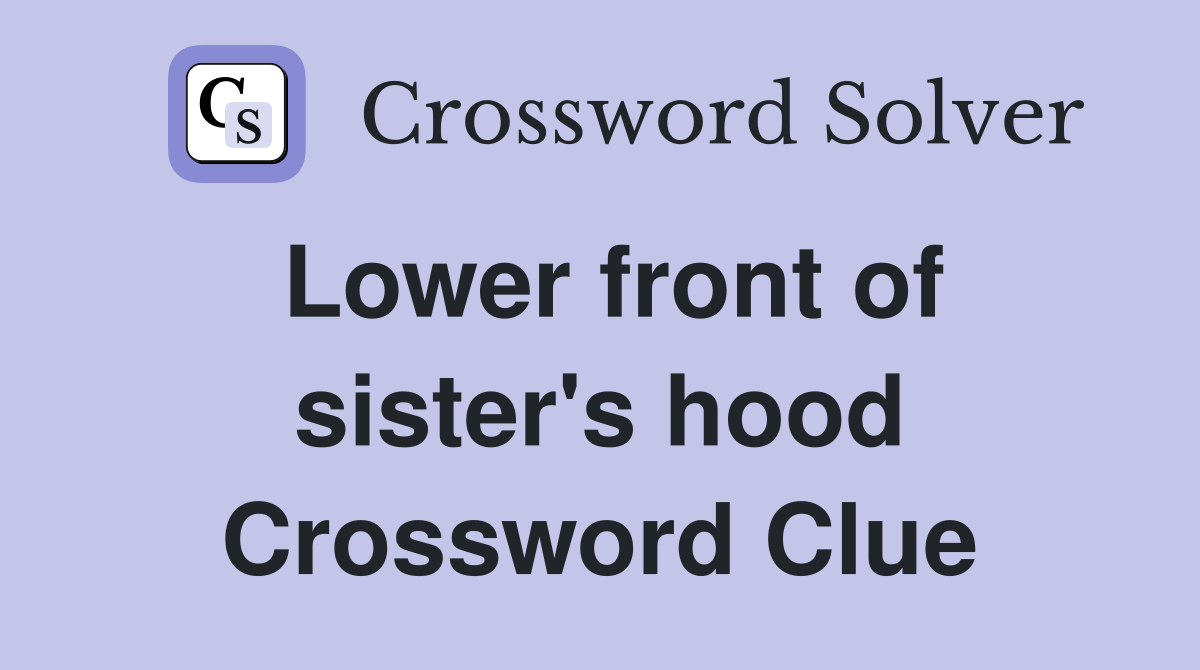 Lower front of sister's hood Crossword Clue