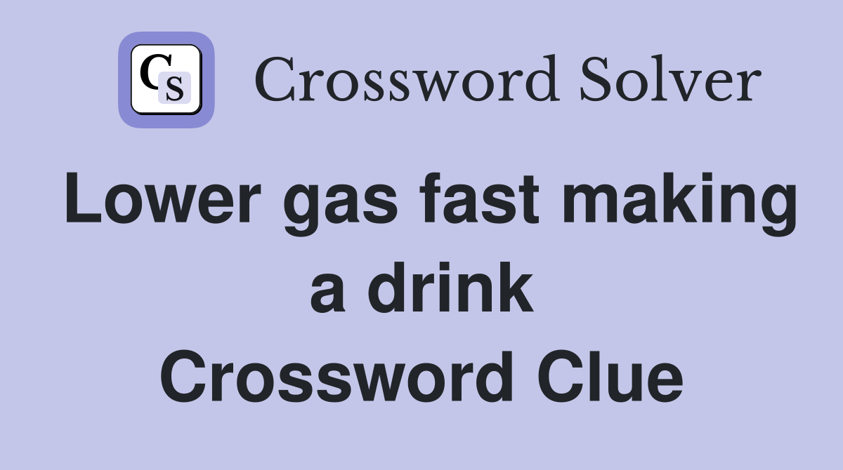 Lower gas fast making a drink Crossword Clue
