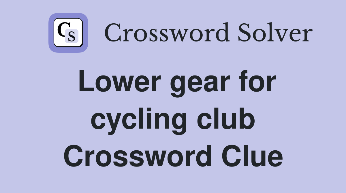 Lower gear for cycling club Crossword Clue