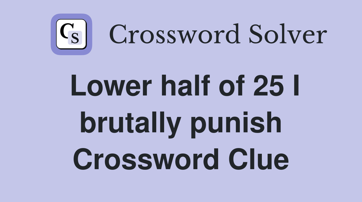 Lower half of 25 I brutally punish Crossword Clue