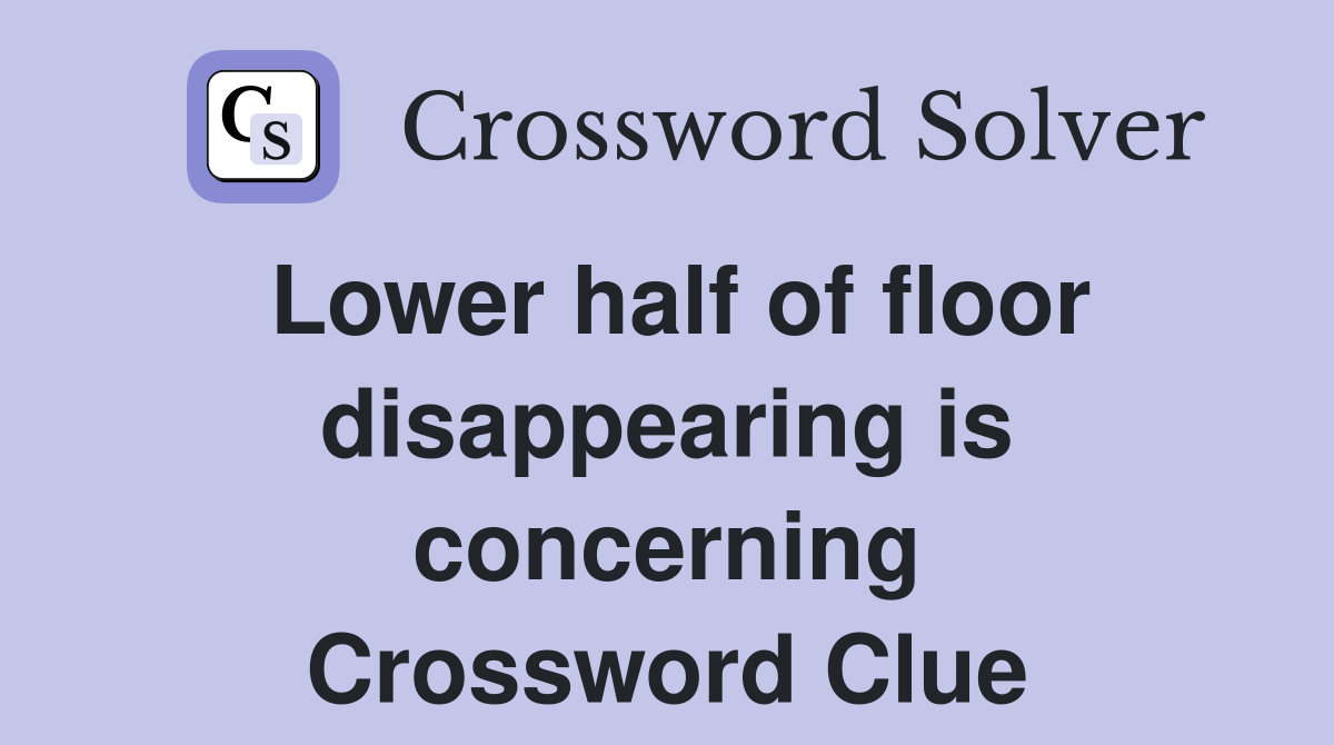 Lower half of floor disappearing is concerning Crossword Clue