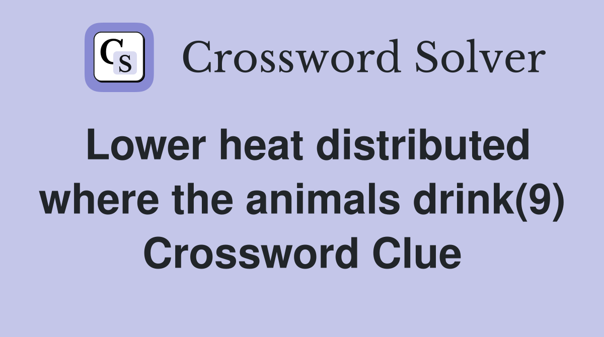 Lower heat distributed where the animals drink(9) Crossword Clue
