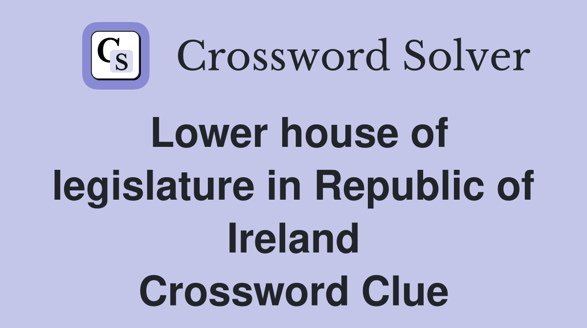 Lower house of legislature in Republic of Ireland Crossword Clue