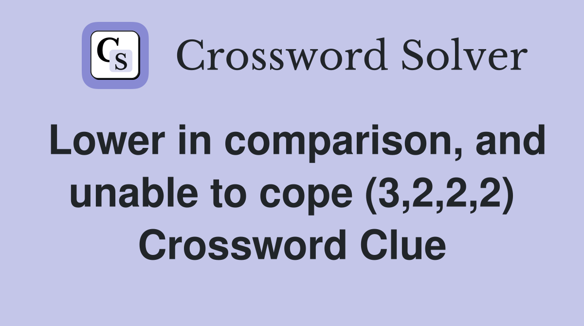 Lower in comparison, and unable to cope (3,2,2,2) Crossword Clue