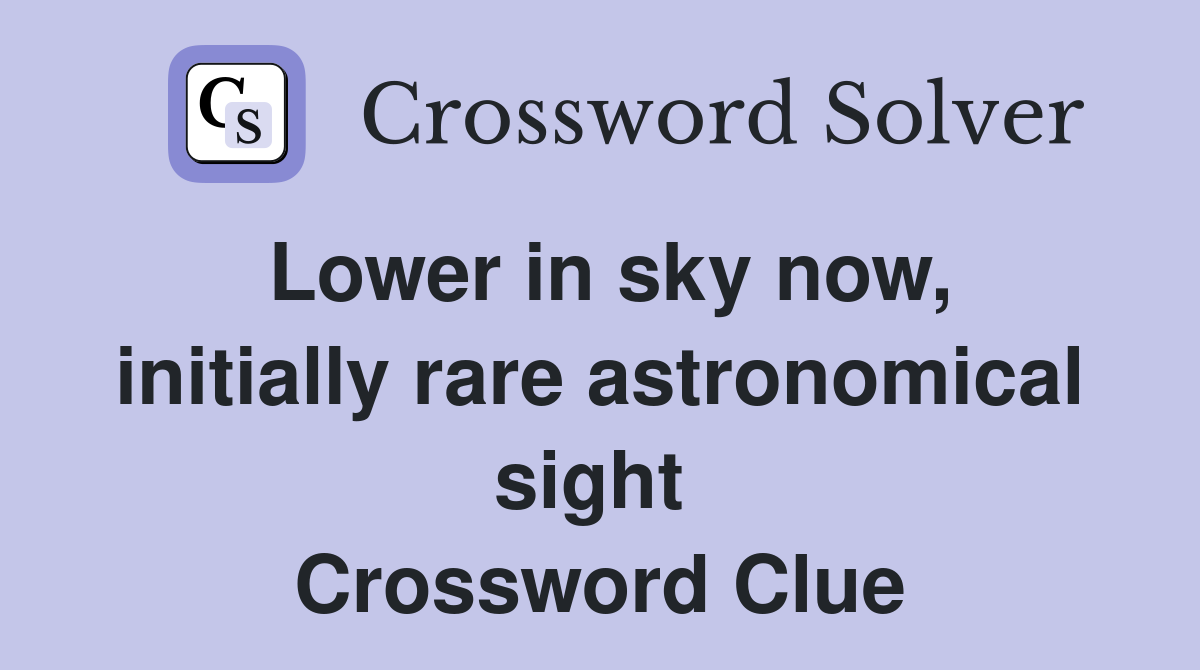 Lower in sky now, initially rare astronomical sight  Crossword Clue
