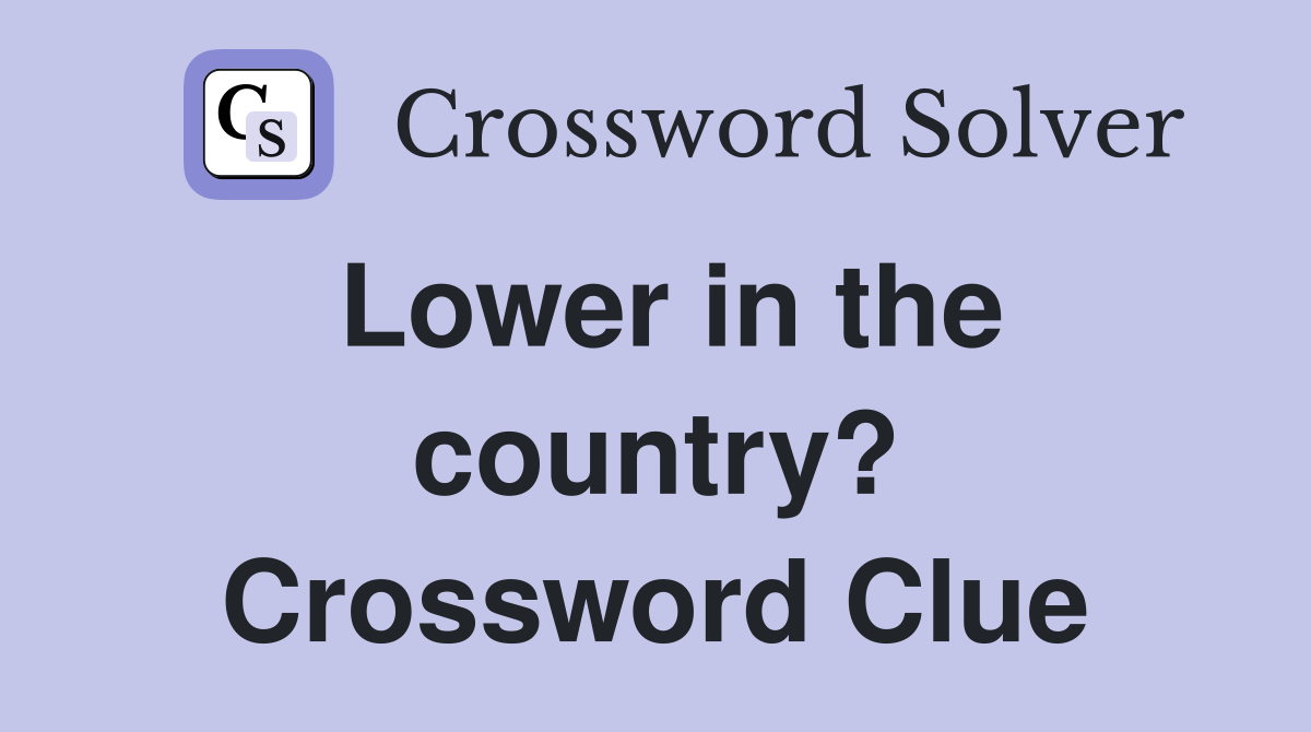 Lower in the country? Crossword Clue