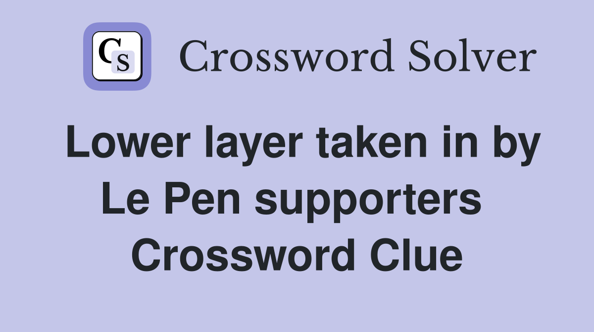Lower layer taken in by Le Pen supporters  Crossword Clue