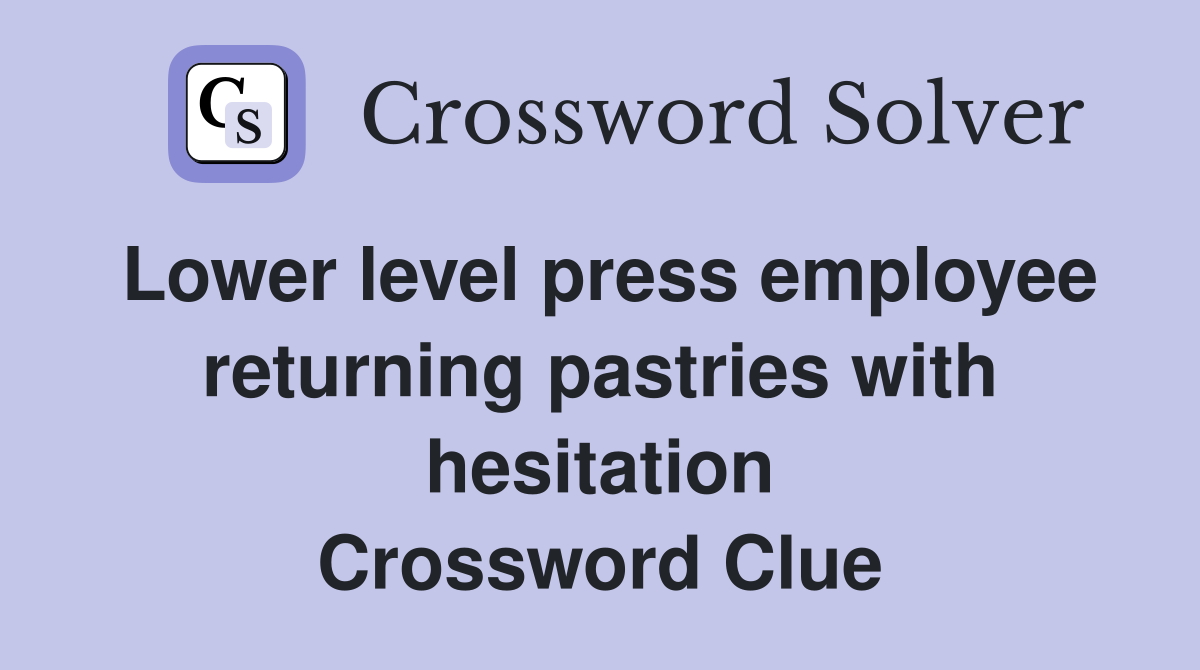 Lower level press employee returning pastries with hesitation Crossword Clue