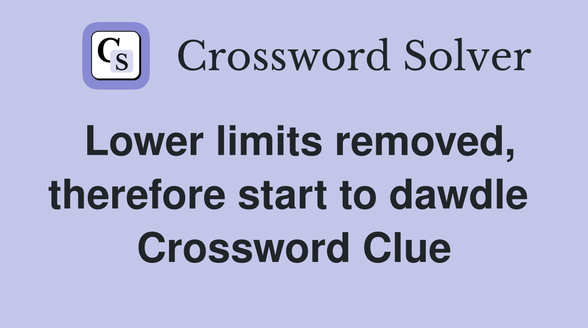 Lower limits removed, therefore start to dawdle  Crossword Clue