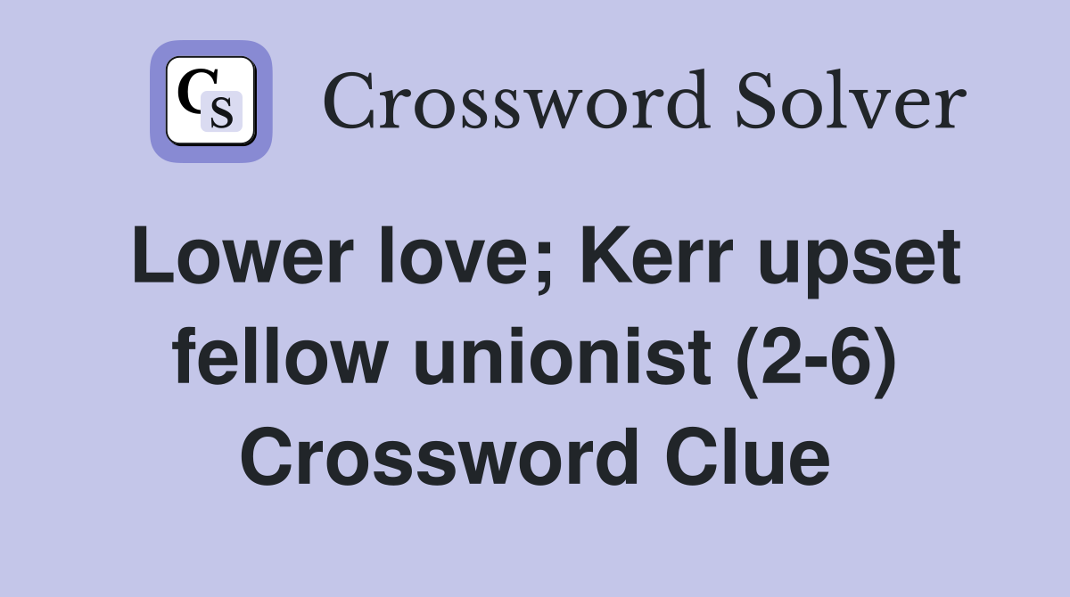 Lower love; Kerr upset fellow unionist (2-6) Crossword Clue