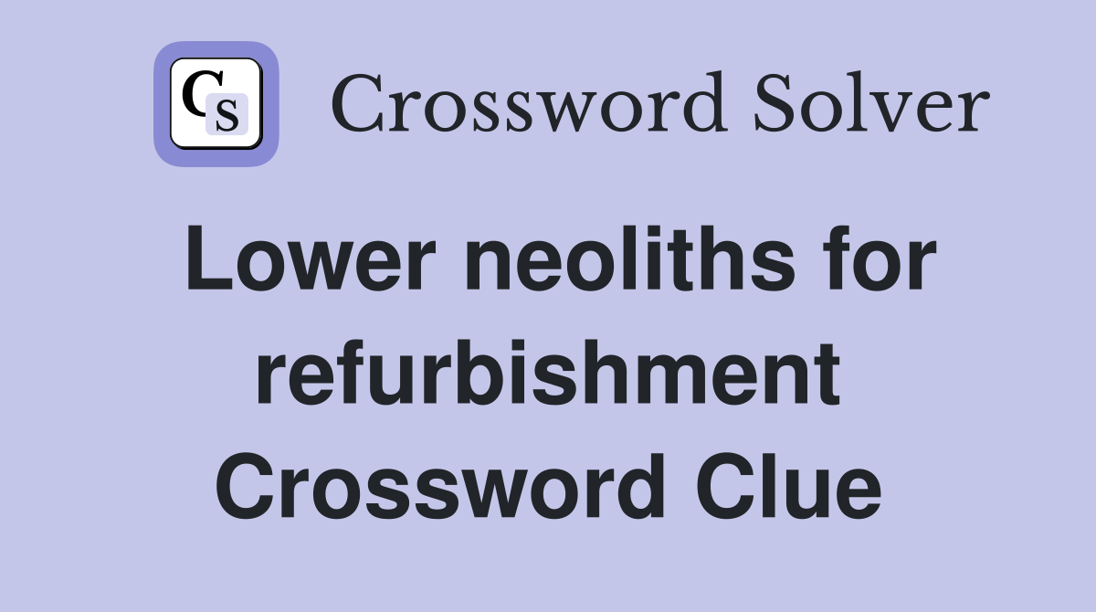 Lower neoliths for refurbishment Crossword Clue