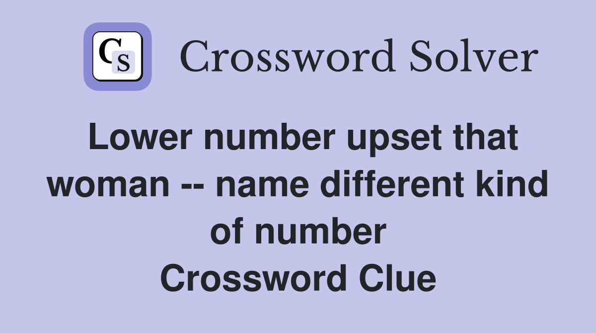 Lower number upset that woman -- name different kind of number Crossword Clue