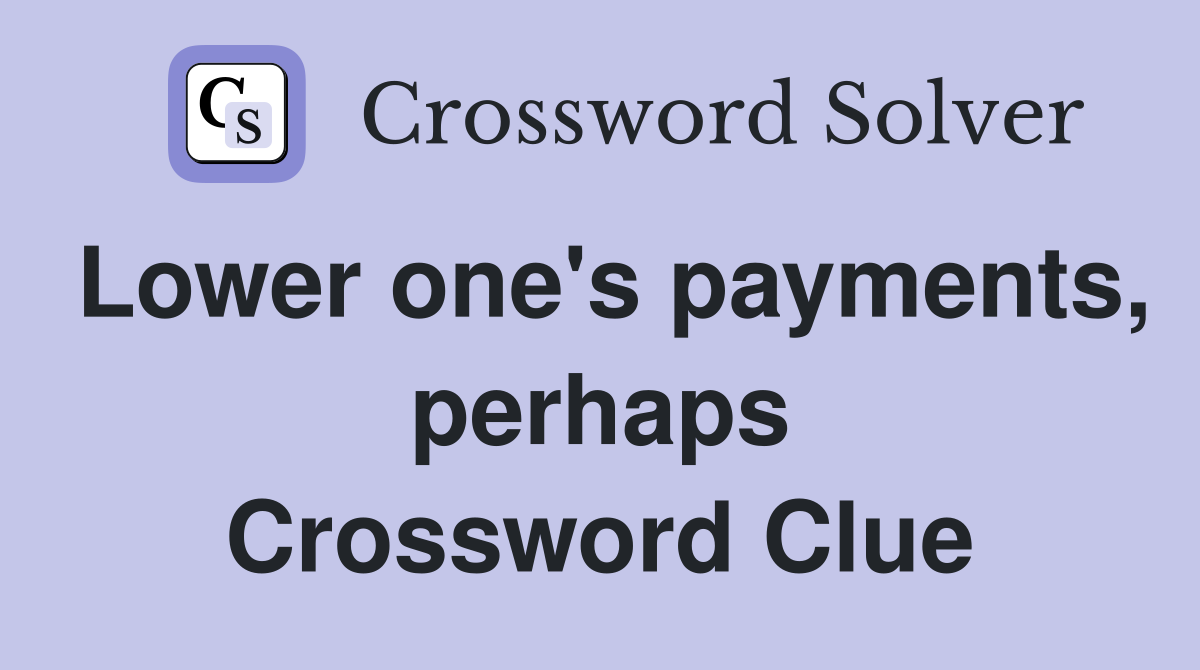 Lower one's payments, perhaps Crossword Clue