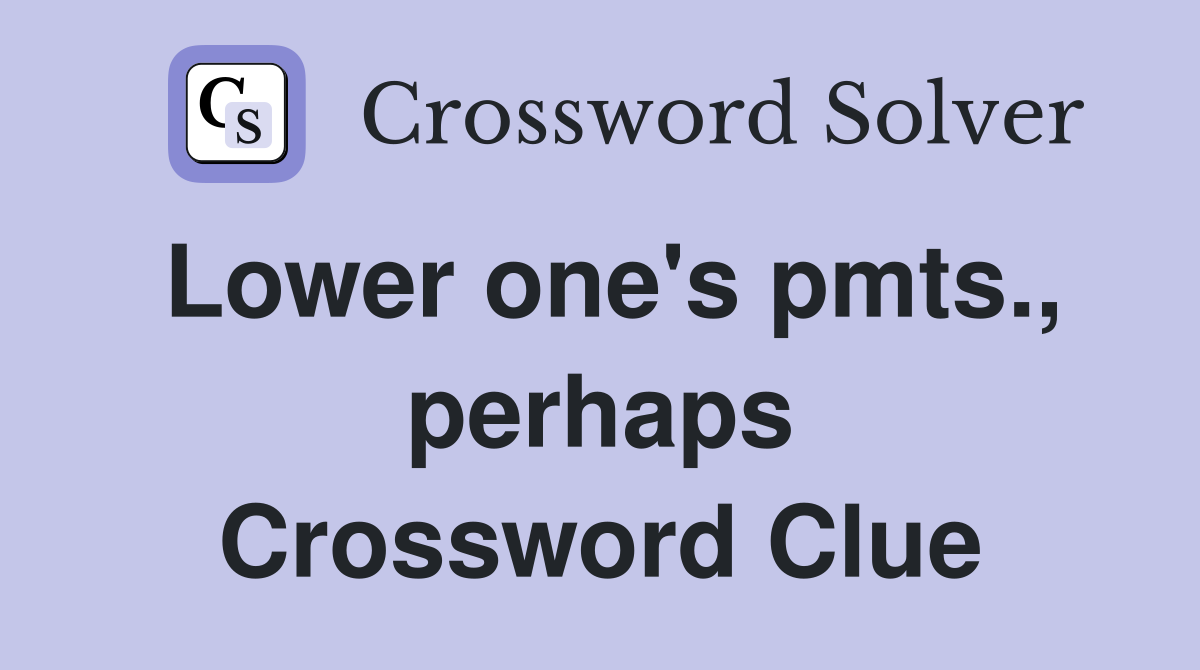 Lower one's pmts., perhaps Crossword Clue