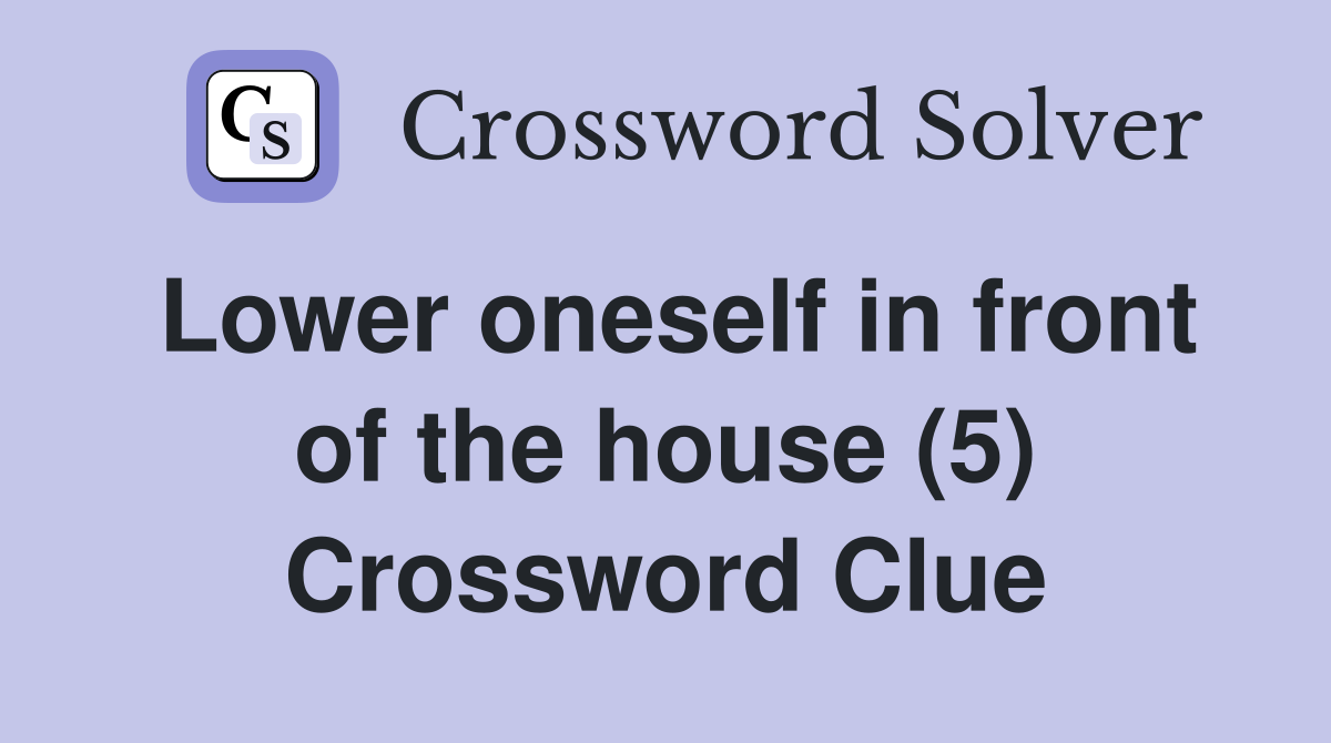 Lower oneself in front of the house (5) Crossword Clue