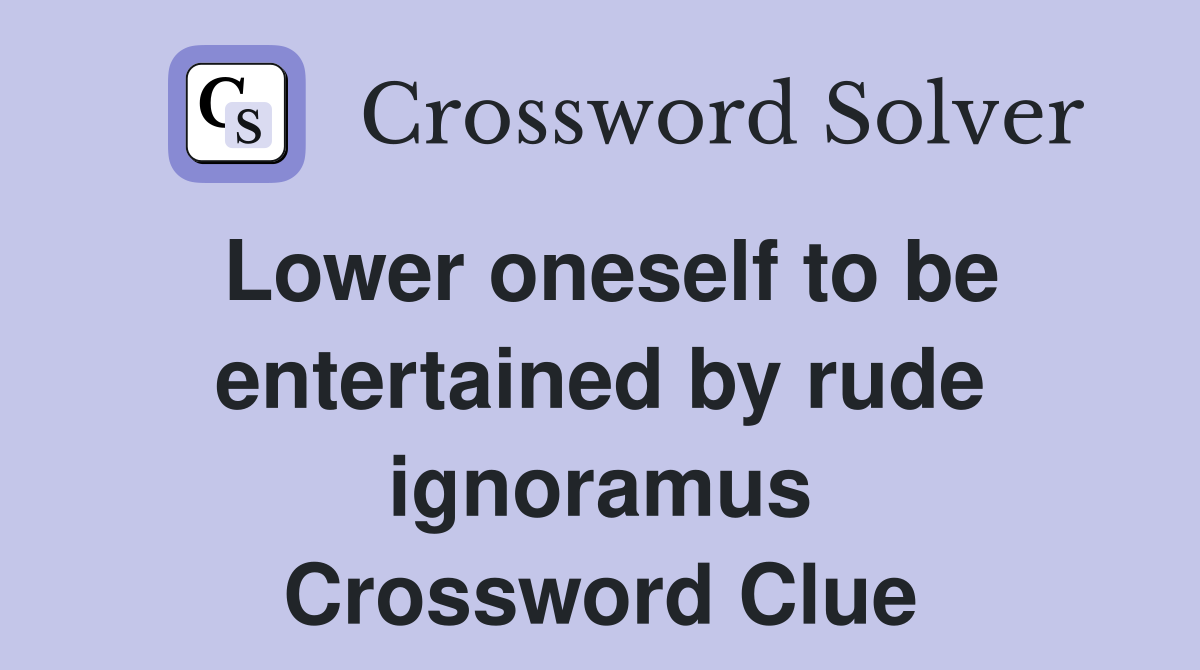 Lower oneself to be entertained by rude ignoramus Crossword Clue