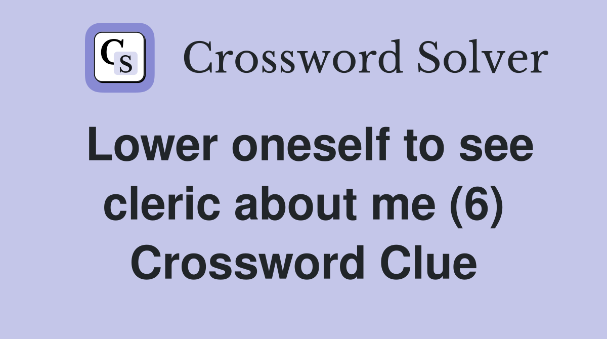 Lower oneself to see cleric about me (6) Crossword Clue