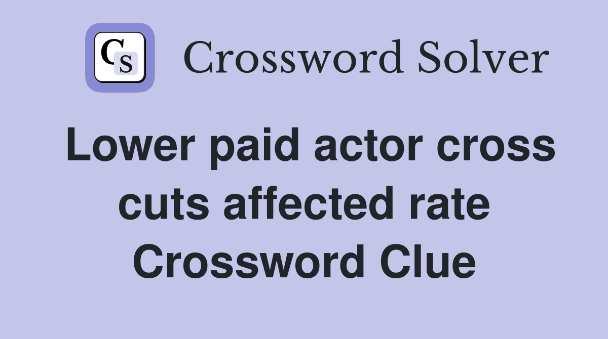Lower paid actor cross cuts affected rate Crossword Clue
