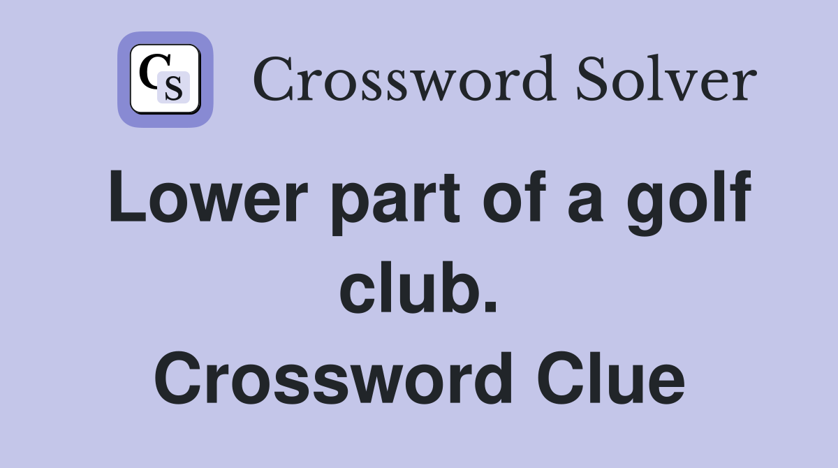 Lower part of a golf club. Crossword Clue