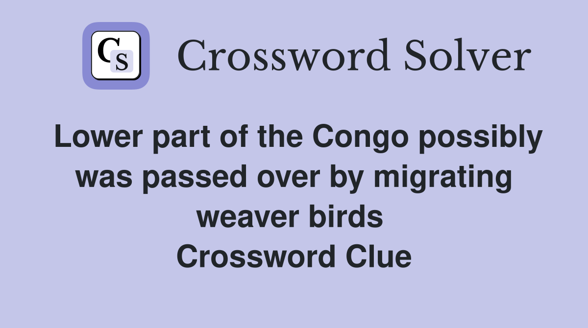 Lower part of the Congo possibly was passed over by migrating weaver birds  Crossword Clue