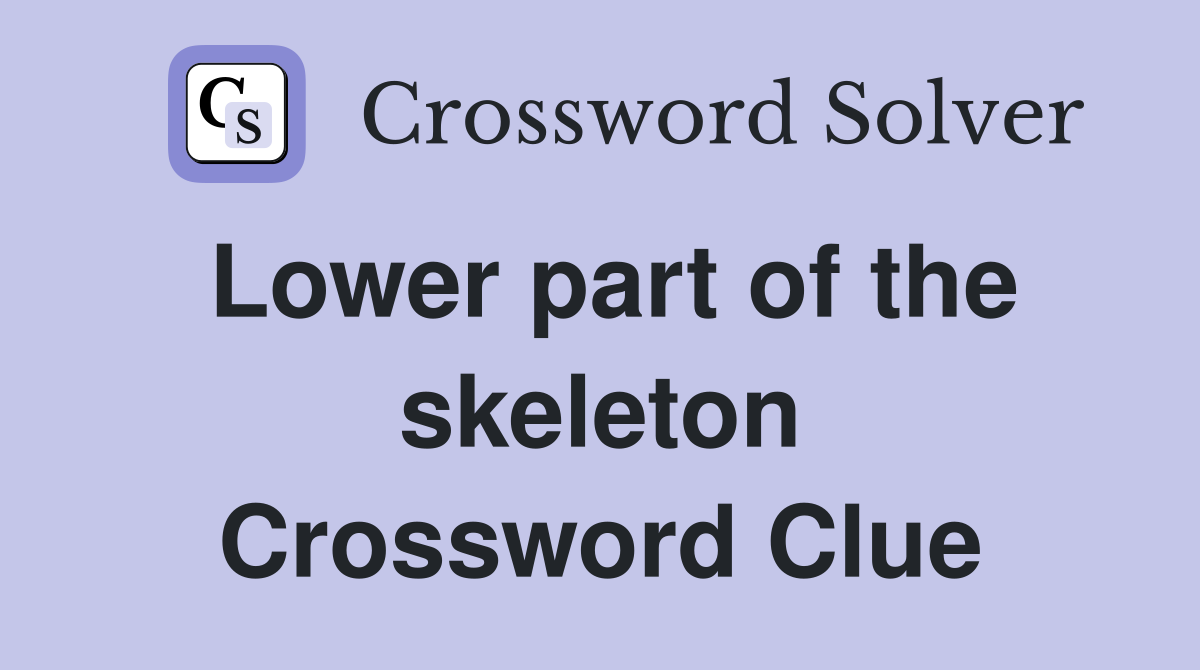 Lower part of the skeleton Crossword Clue