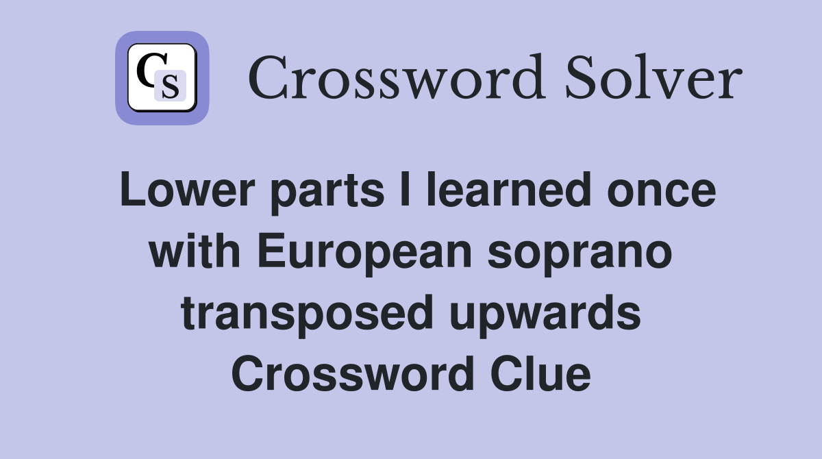 Lower parts I learned once with European soprano transposed upwards Crossword Clue