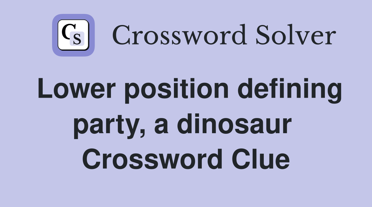 Lower position defining party, a dinosaur  Crossword Clue
