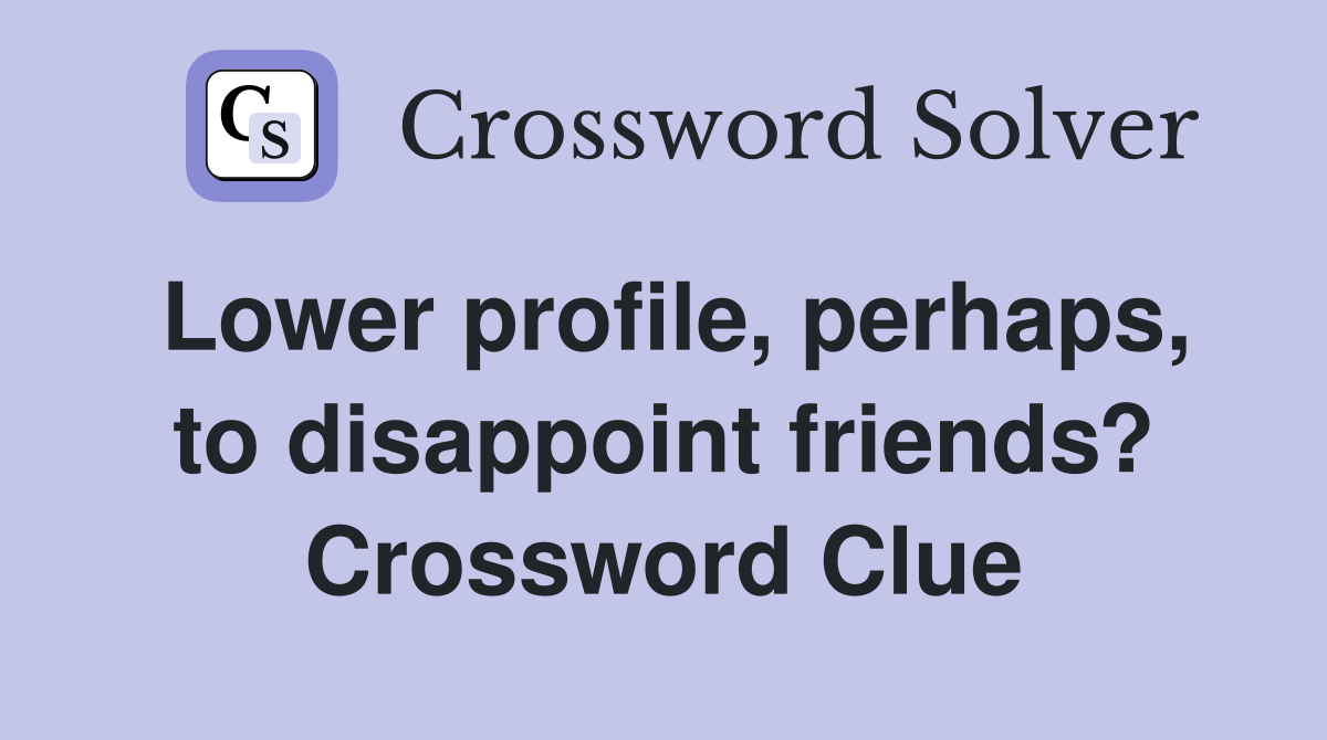 Lower profile, perhaps, to disappoint friends? Crossword Clue