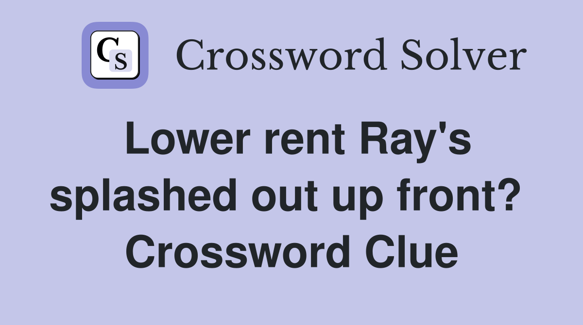 Lower rent Ray's splashed out up front?  Crossword Clue