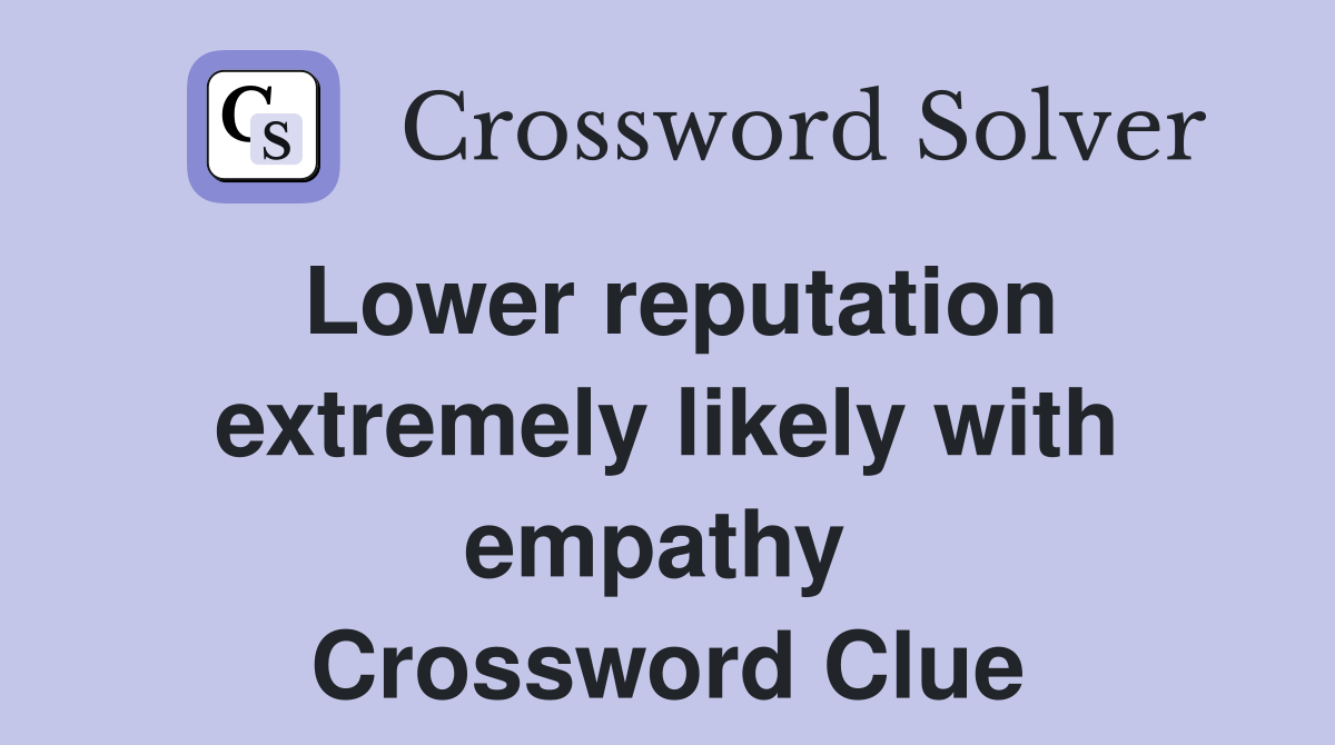 Lower reputation extremely likely with empathy  Crossword Clue