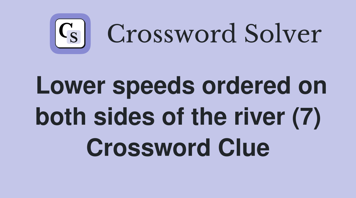 Lower speeds ordered on both sides of the river (7) Crossword Clue