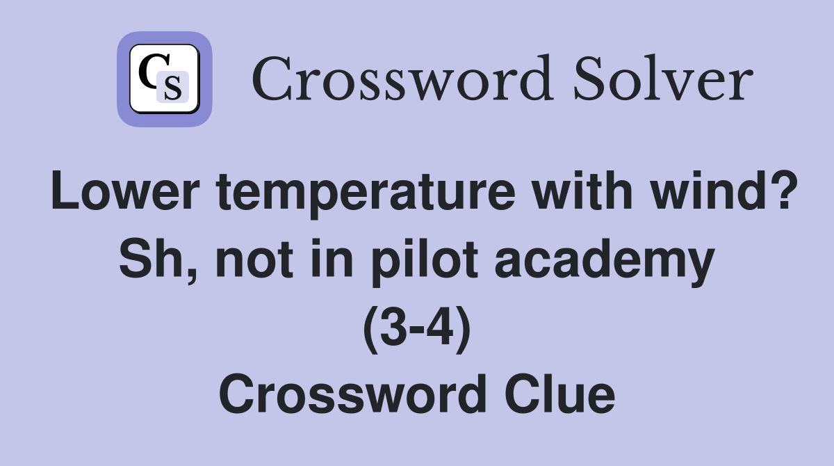 Lower temperature with wind? Sh, not in pilot academy (3-4) Crossword Clue
