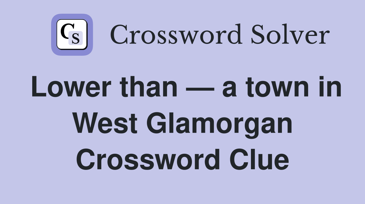 Lower than — a town in West Glamorgan Crossword Clue